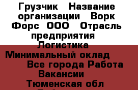 Грузчик › Название организации ­ Ворк Форс, ООО › Отрасль предприятия ­ Логистика › Минимальный оклад ­ 32 000 - Все города Работа » Вакансии   . Тюменская обл.,Тобольск г.